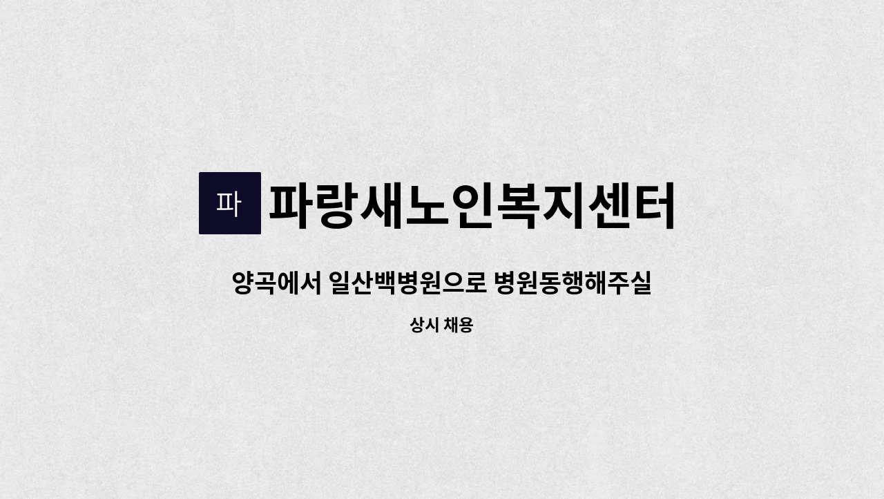 파랑새노인복지센터 - 양곡에서 일산백병원으로 병원동행해주실 요양사 구합니다.(자차이용) : 채용 메인 사진 (더팀스 제공)