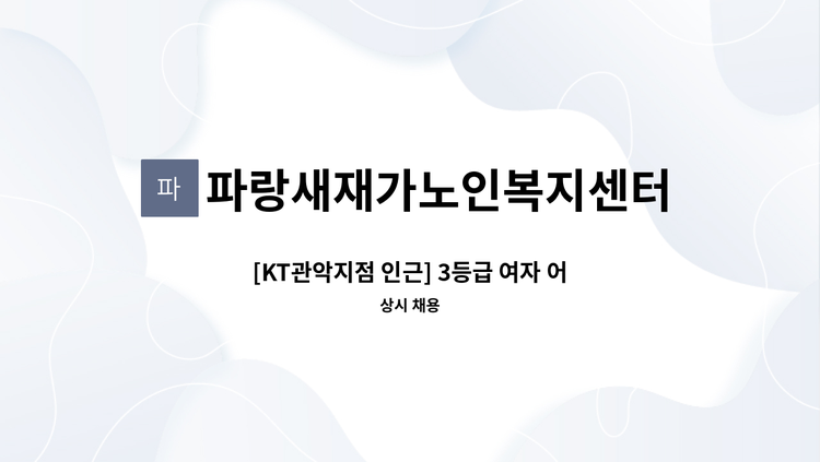 파랑새재가노인복지센터 - [KT관악지점 인근] 3등급 여자 어르신, 주 5일, 오전 10:30~13:30 (3시간) : 채용 메인 사진 (더팀스 제공)