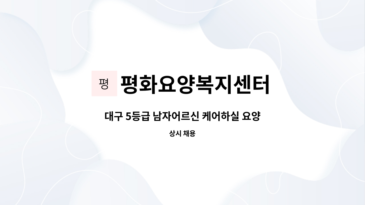 평화요양복지센터 - 대구 5등급 남자어르신 케어하실 요양보호사님 모집합니다(주 3회, 그린맨션 3차) : 채용 메인 사진 (더팀스 제공)