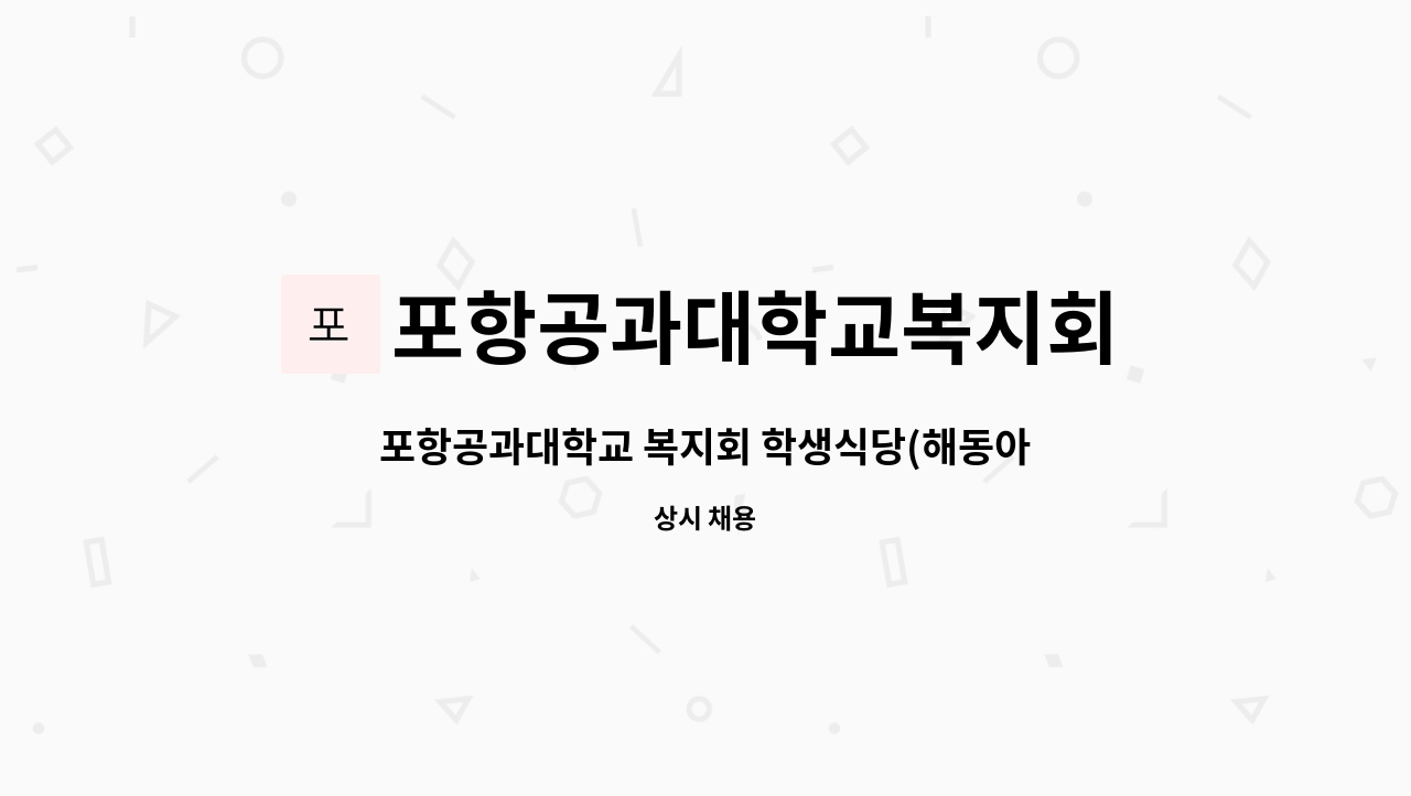 포항공과대학교복지회 - 포항공과대학교 복지회 학생식당(해동아우름홀) 단기 계약 조리원 채용 : 채용 메인 사진 (더팀스 제공)