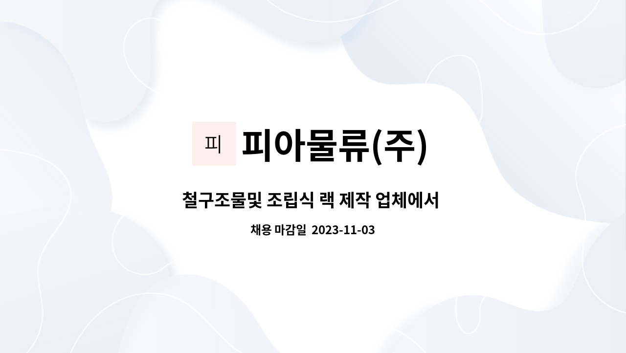 피아물류(주) - 철구조물및 조립식 랙 제작 업체에서 단순 종사원 구합니다 : 채용 메인 사진 (더팀스 제공)