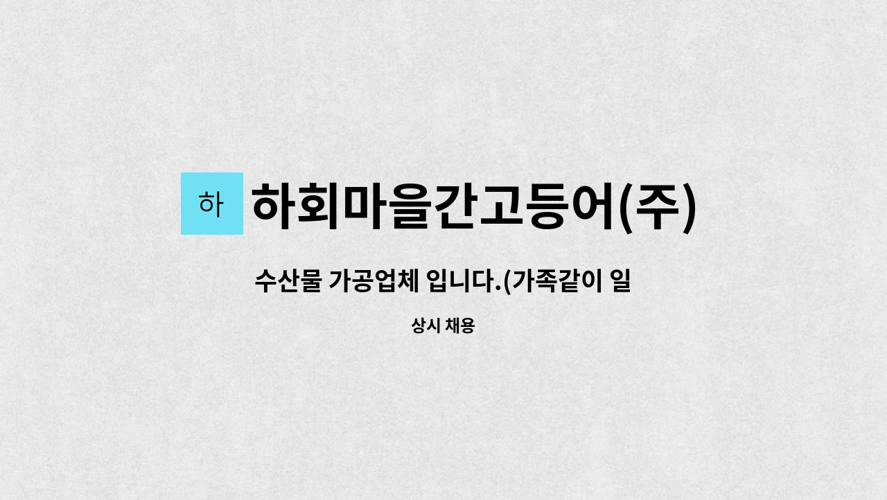 하회마을간고등어(주) - 수산물 가공업체 입니다.(가족같이 일 하실 공장장님 모집합니다.) : 채용 메인 사진 (더팀스 제공)