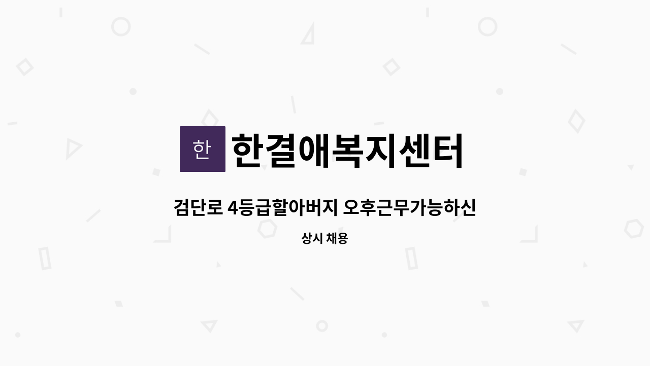 한결애복지센터 - 검단로 4등급할아버지 오후근무가능하신 요양보호사(시간조정가능) : 채용 메인 사진 (더팀스 제공)