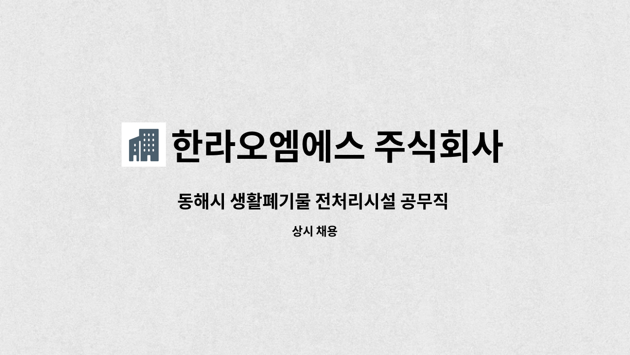 한라오엠에스 주식회사 - 동해시 생활폐기물 전처리시설 공무직 채용 : 채용 메인 사진 (더팀스 제공)