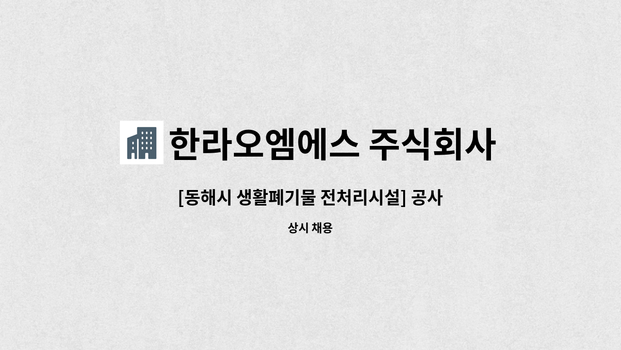 한라오엠에스 주식회사 - [동해시 생활폐기물 전처리시설] 공사장폐기물팀 선별원 채용 : 채용 메인 사진 (더팀스 제공)