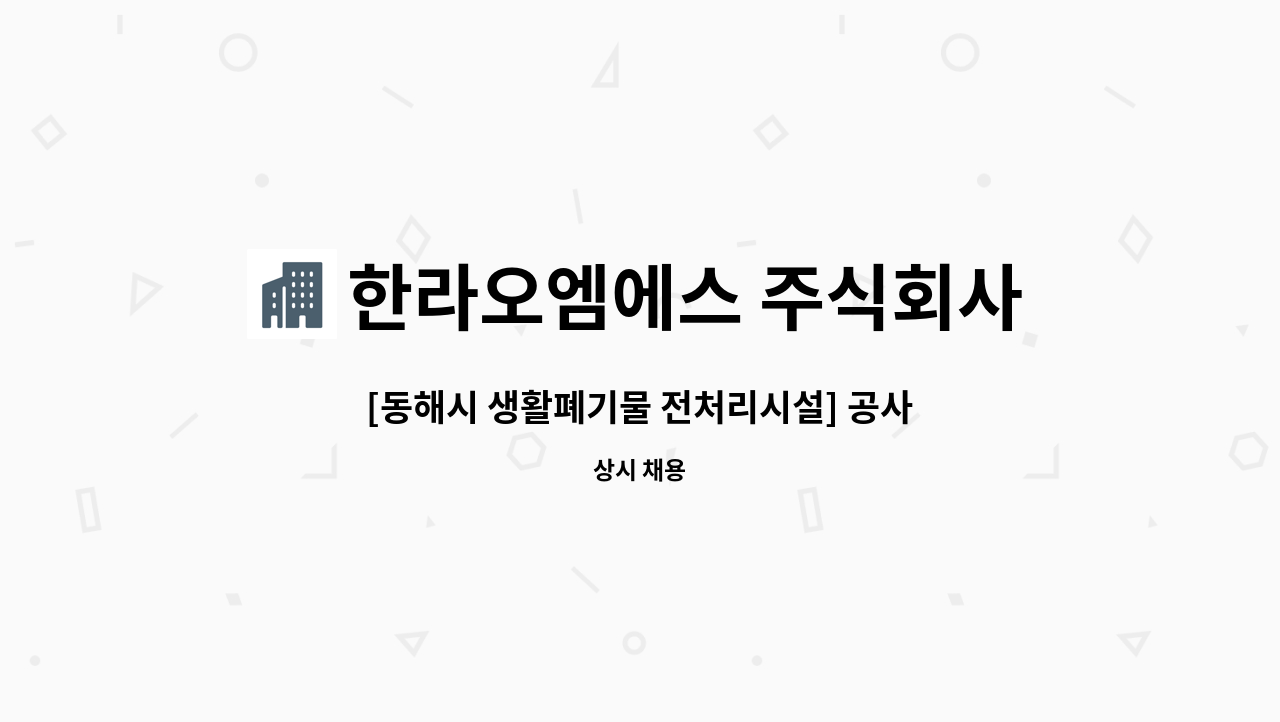 한라오엠에스 주식회사 - [동해시 생활폐기물 전처리시설] 공사장팀 현장관리인 모집 : 채용 메인 사진 (더팀스 제공)