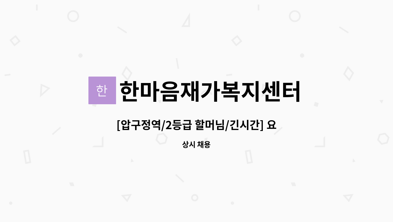 한마음재가복지센터 - [압구정역/2등급 할머님/긴시간] 요양보호사 모집 : 채용 메인 사진 (더팀스 제공)