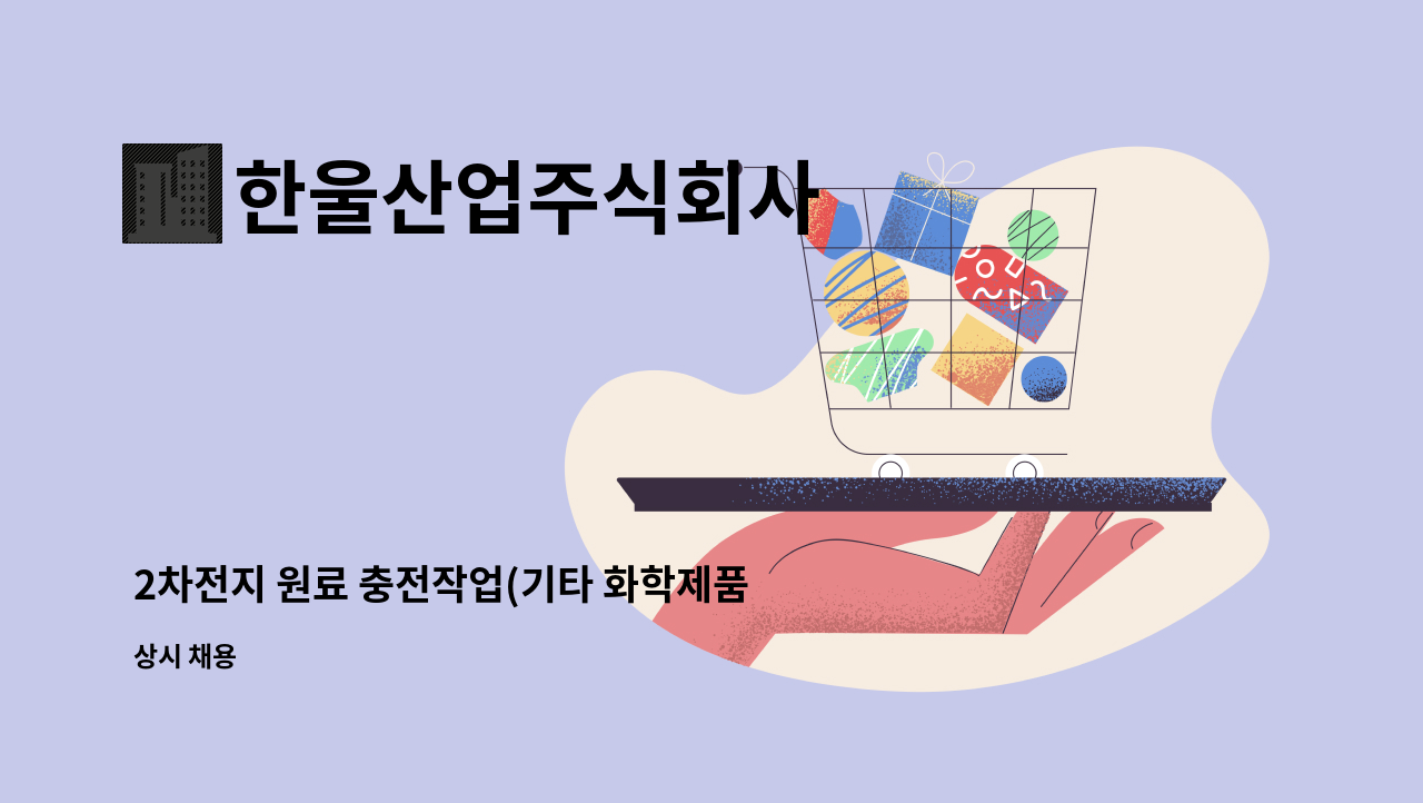 한울산업주식회사 - 2차전지 원료 충전작업(기타 화학제품 생산기계 조작원) : 채용 메인 사진 (더팀스 제공)