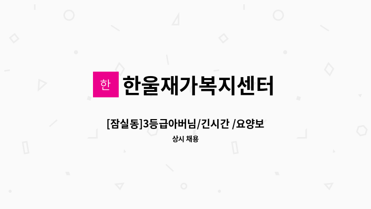 한울재가복지센터 - [잠실동]3등급아버님/긴시간 /요양보호사 구인 : 채용 메인 사진 (더팀스 제공)