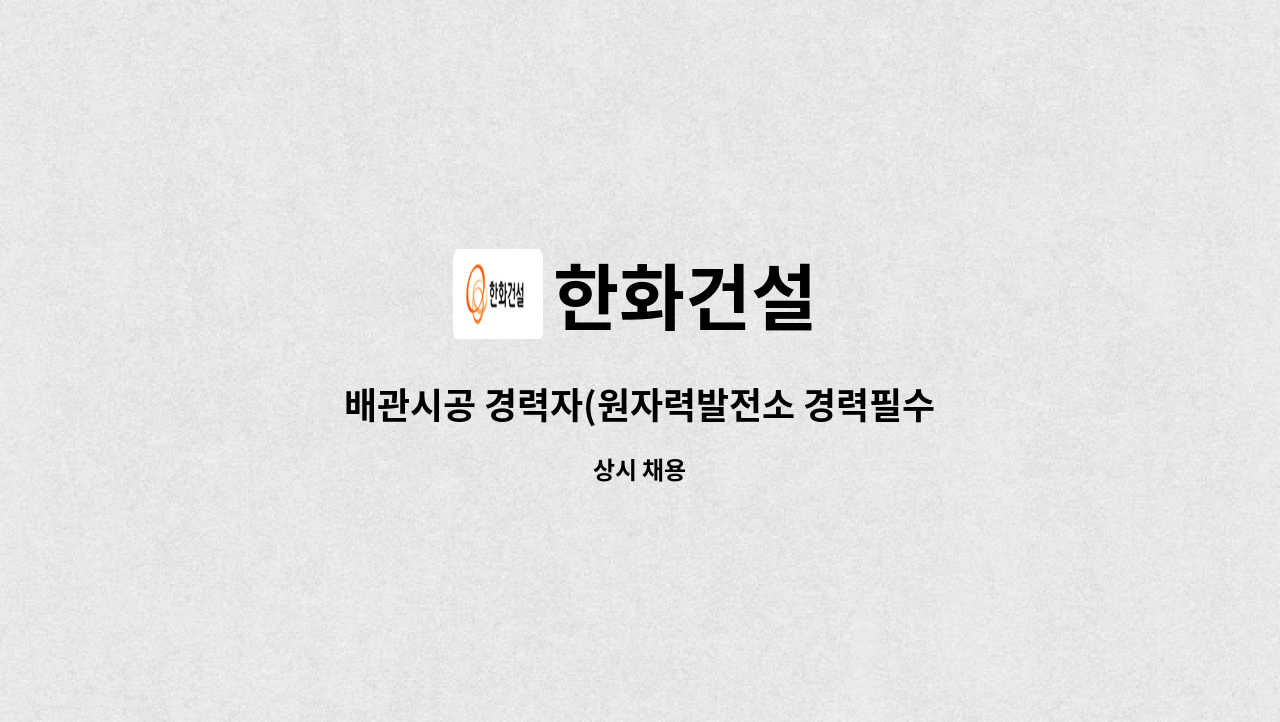 한화건설 - 배관시공 경력자(원자력발전소 경력필수)(시일자리 채용대행) : 채용 메인 사진 (더팀스 제공)