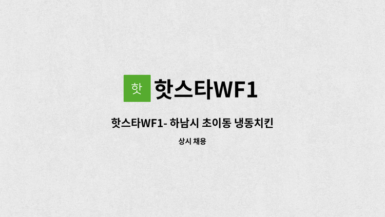 핫스타WF1 - 핫스타WF1- 하남시 초이동 냉동치킨 공장 튀김생산직원 모집 : 채용 메인 사진 (더팀스 제공)