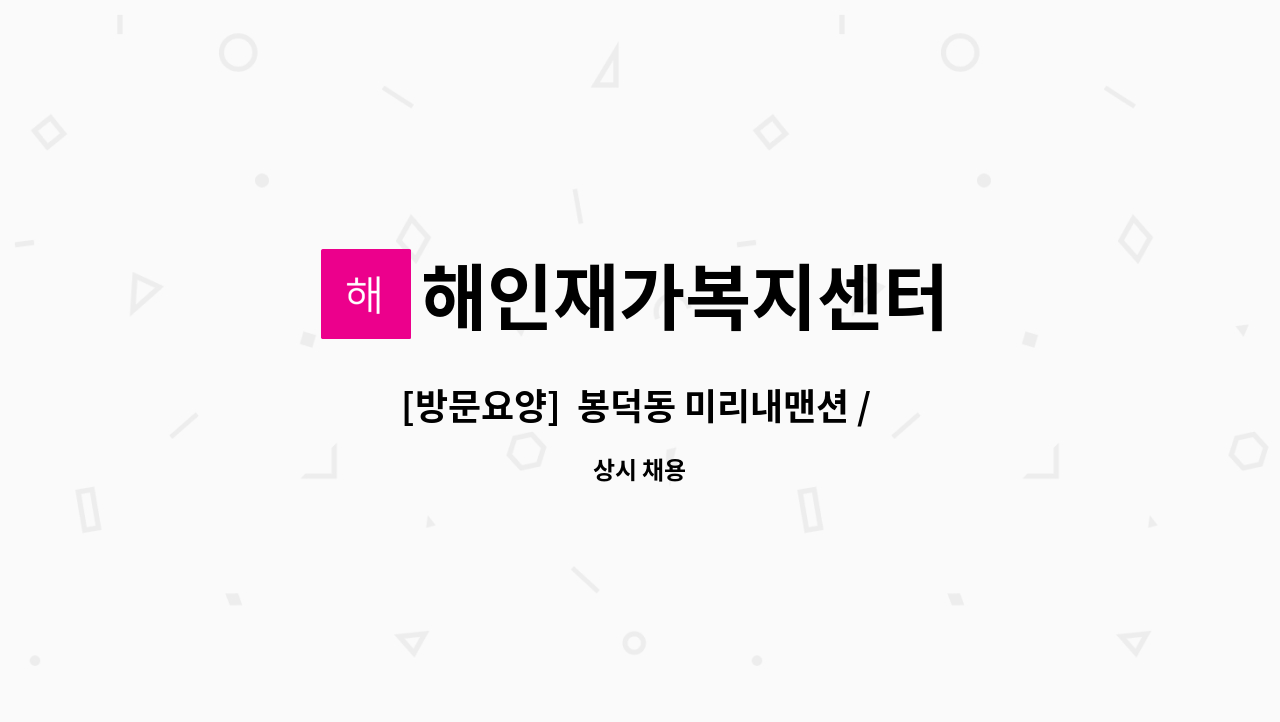 해인재가복지센터 - [방문요양]  봉덕동 미리내맨션 / 5등급 어르신/주5회 / 요양보호사 구합니다. : 채용 메인 사진 (더팀스 제공)