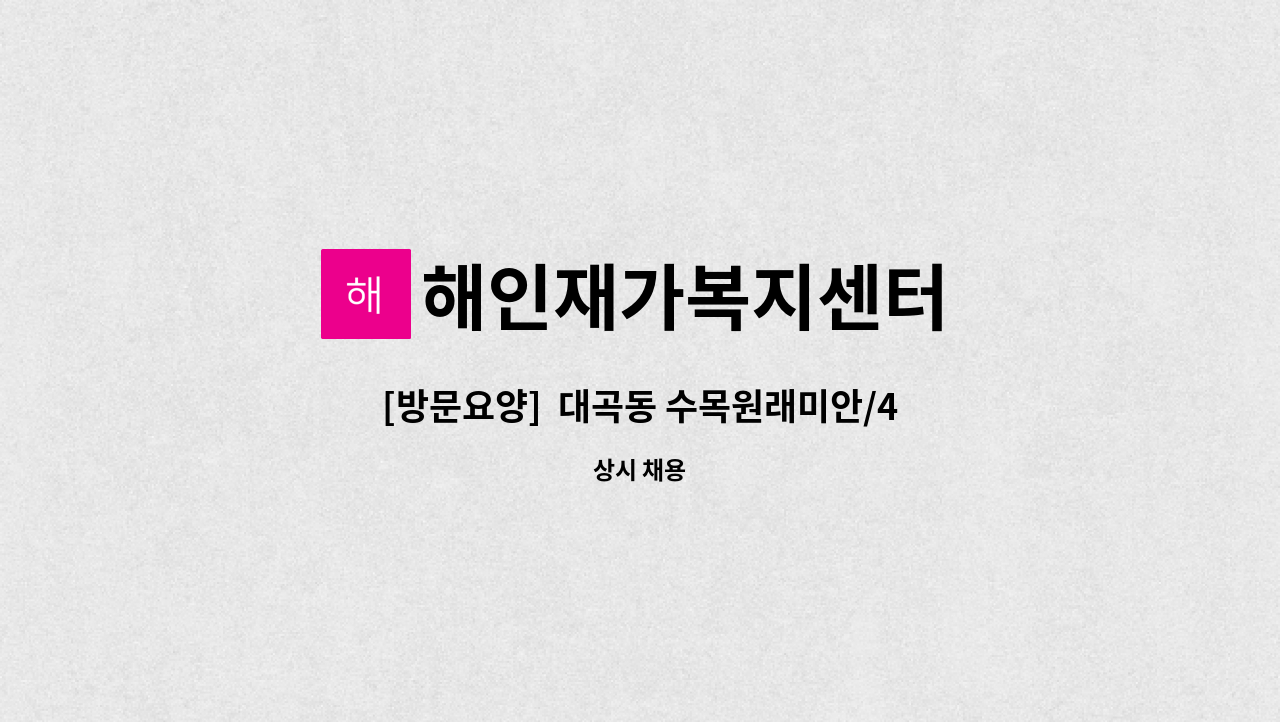 해인재가복지센터 - [방문요양]  대곡동 수목원래미안/4등급 여자어르신/주6회 / 요양보호사 구합니다. : 채용 메인 사진 (더팀스 제공)