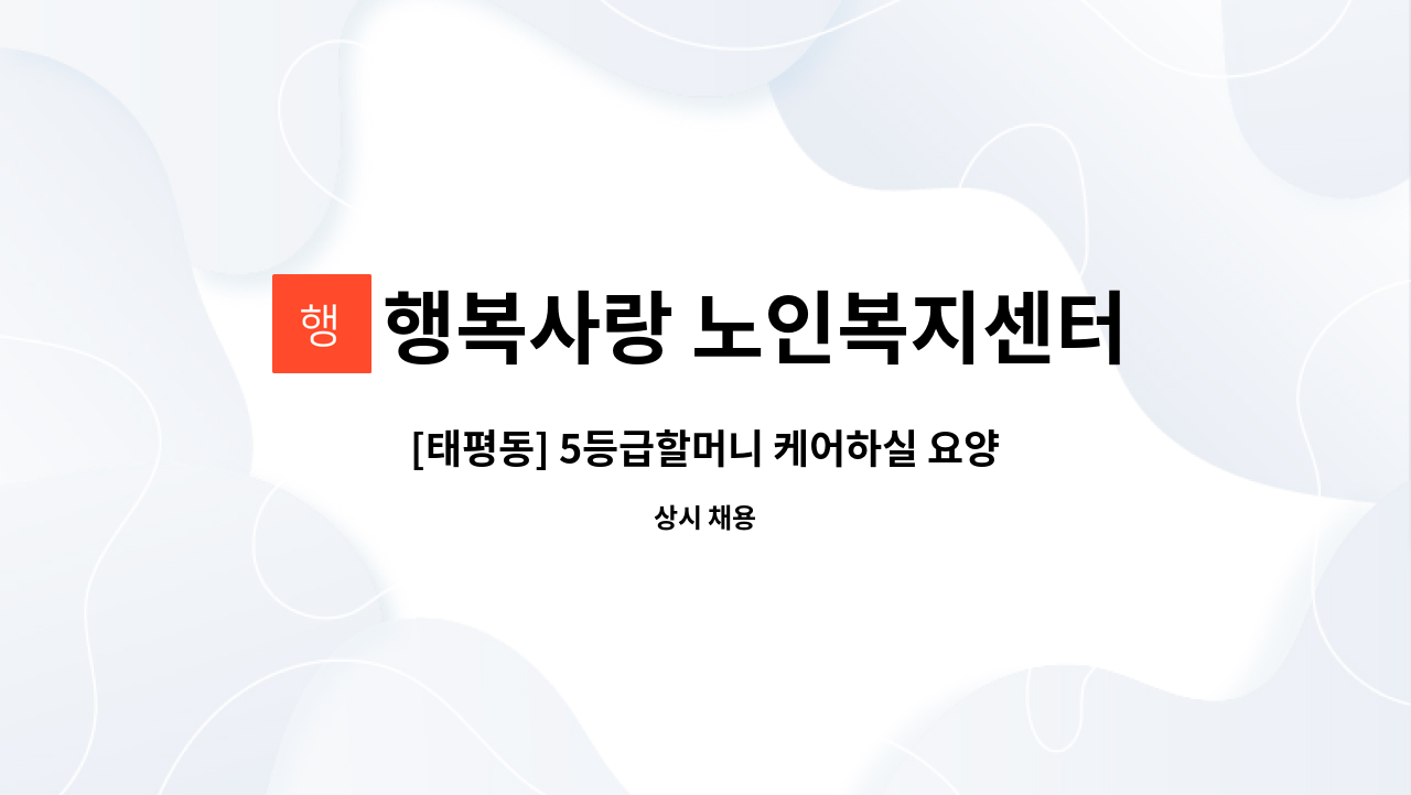 행복사랑 노인복지센터 - [태평동] 5등급할머니 케어하실 요양보호사구인 : 채용 메인 사진 (더팀스 제공)