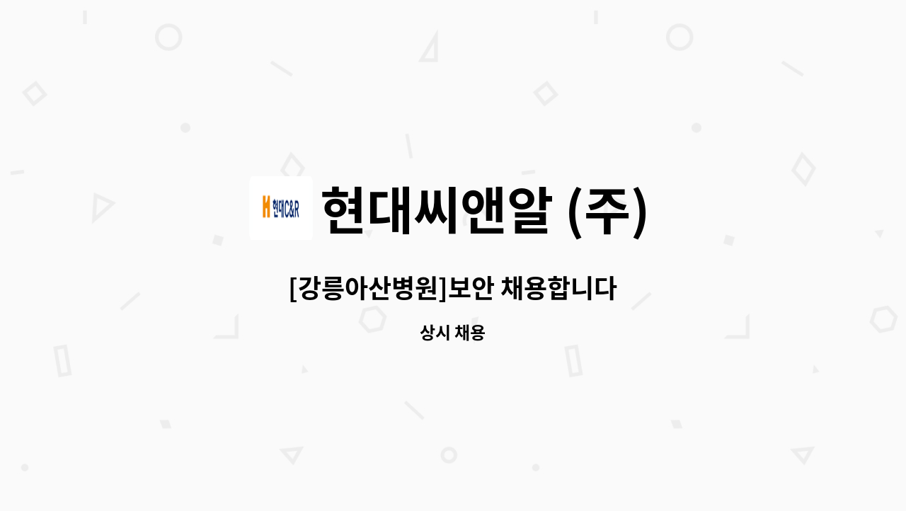 현대씨앤알 (주) - [강릉아산병원]보안 채용합니다 : 채용 메인 사진 (더팀스 제공)