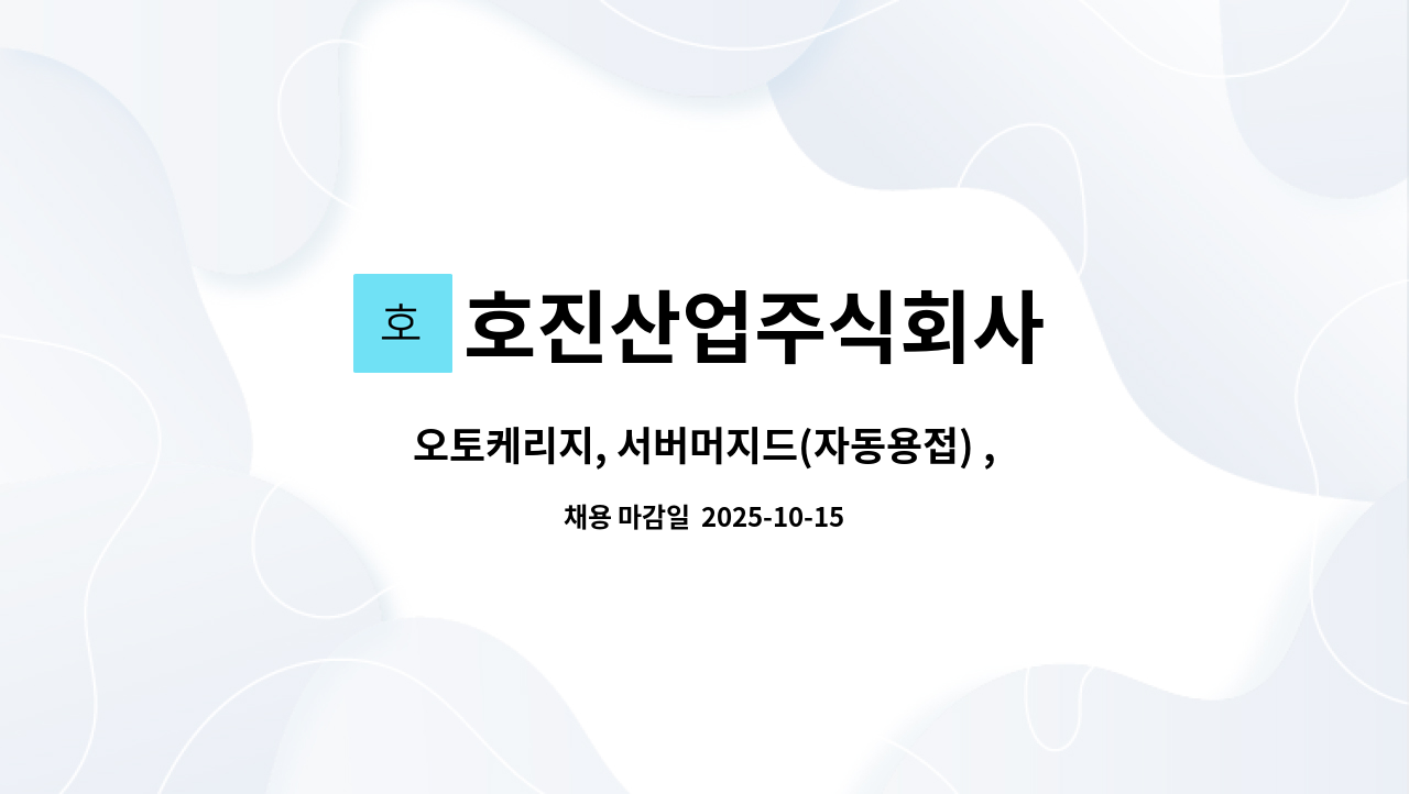 호진산업주식회사 - 오토케리지, 서버머지드(자동용접) , 수동 근로자 모집 합니다 : 채용 메인 사진 (더팀스 제공)