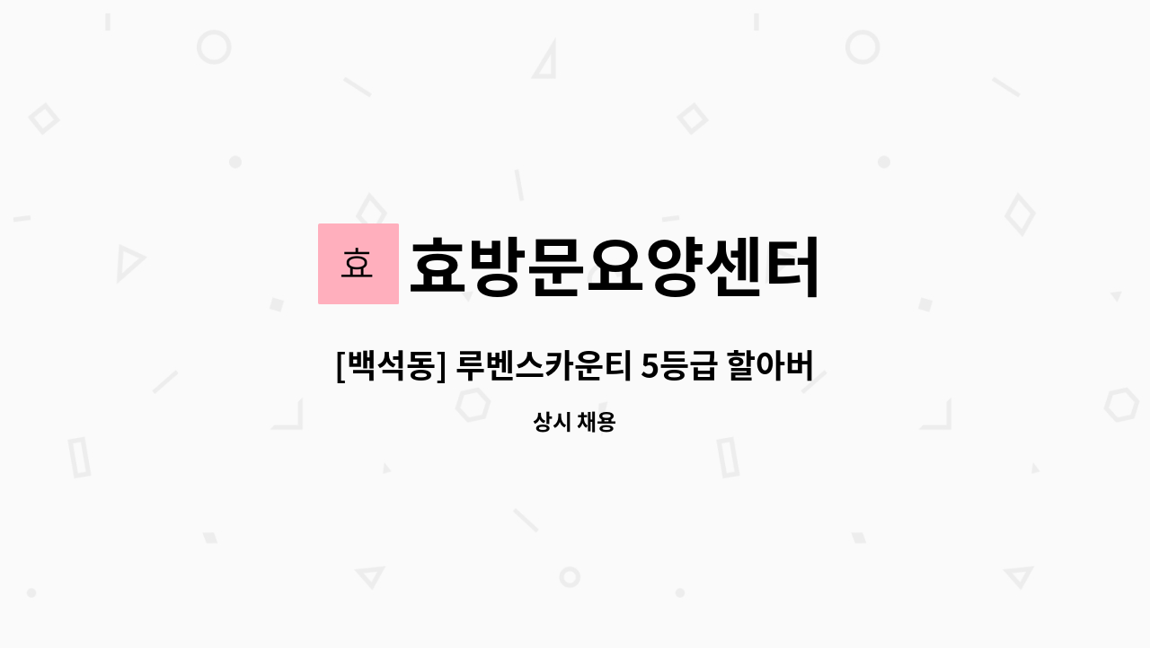 효방문요양센터 - [백석동] 루벤스카운티 5등급 할아버지 재가요양보호사 모집 : 채용 메인 사진 (더팀스 제공)