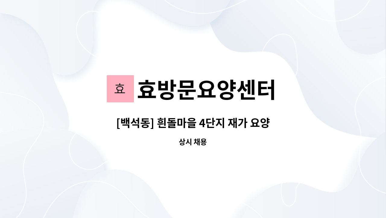 효방문요양센터 - [백석동] 흰돌마을 4단지 재가 요양보호사 모집 : 채용 메인 사진 (더팀스 제공)