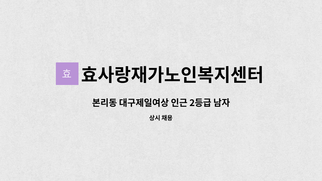 효사랑재가노인복지센터 - 본리동 대구제일여상 인근 2등급 남자어르신을 케어하실 요양사를 모십니다. : 채용 메인 사진 (더팀스 제공)