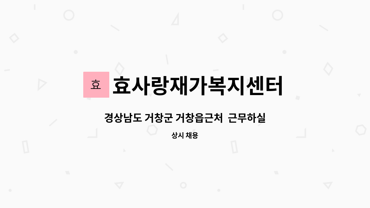효사랑재가복지센터 - 경상남도 거창군 거창읍근처 근무하실 요양보호사 선생님을 모집합니다. : 채용 메인 사진 (더팀스 제공)