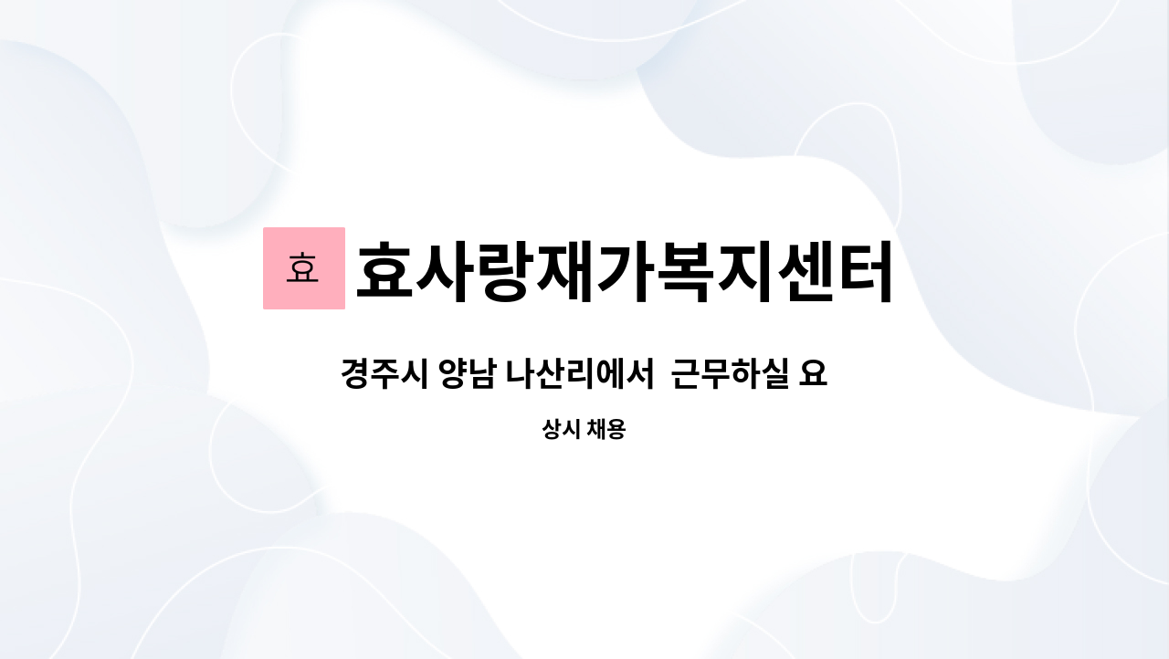 효사랑재가복지센터 - 경주시 양남 나산리에서 근무하실 요양보호사 선생님을 모집합니다. : 채용 메인 사진 (더팀스 제공)