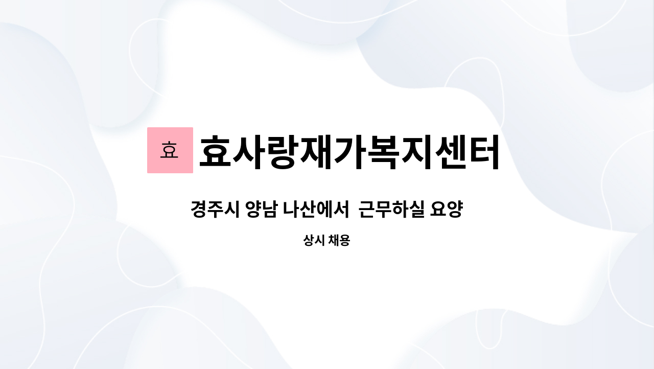효사랑재가복지센터 - 경주시 양남 나산에서 근무하실 요양보호사 선생님을 모집합니다. : 채용 메인 사진 (더팀스 제공)