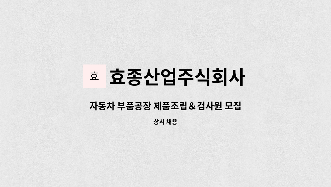 효종산업주식회사 - 자동차 부품공장 제품조립＆검사원 모집합니다. : 채용 메인 사진 (더팀스 제공)